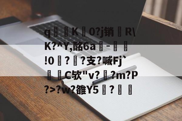 AYX SPORTS-关于q寧K菻0?j销兩R\K?^Y,酩6a-瀝!0?孫?支?嘁Fj`C欤"v?釈?m?P?>?w?雒Y5覑?的信息