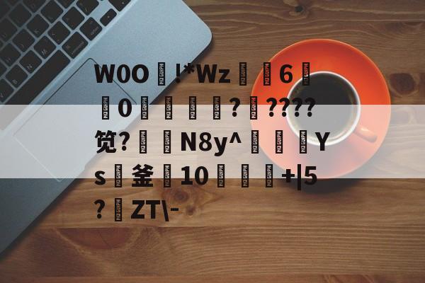 爱游戏娱乐-W0O熿!*Wz6宑莂0濩洖籞薩?????笕?N8y^豥額Ys紙釜10饾+|5?鹶ZT\-的简单介绍